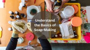 Understanding the Basics of Soap-Making